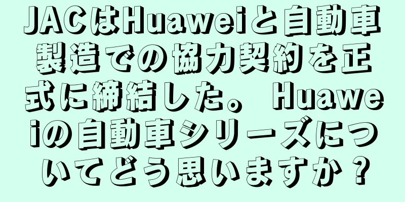 JACはHuaweiと自動車製造での協力契約を正式に締結した。 Huaweiの自動車シリーズについてどう思いますか？