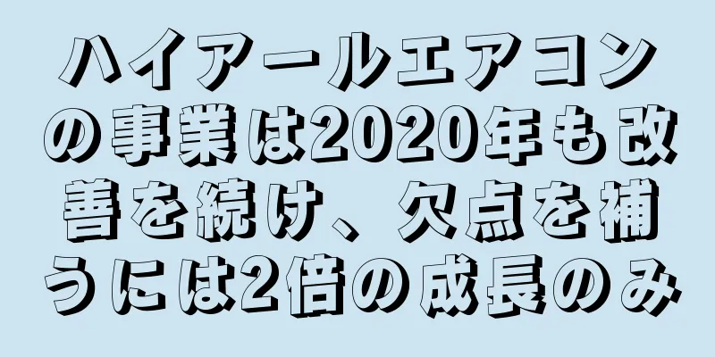 ハイアールエアコンの事業は2020年も改善を続け、欠点を補うには2倍の成長のみ