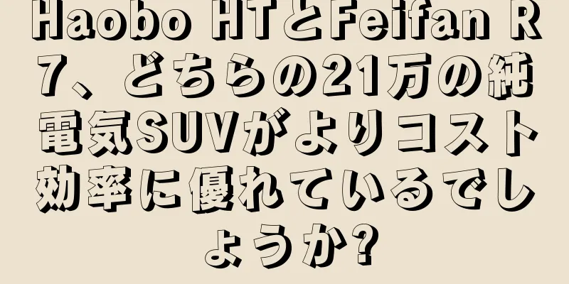Haobo HTとFeifan R7、どちらの21万の純電気SUVがよりコスト効率に優れているでしょうか?