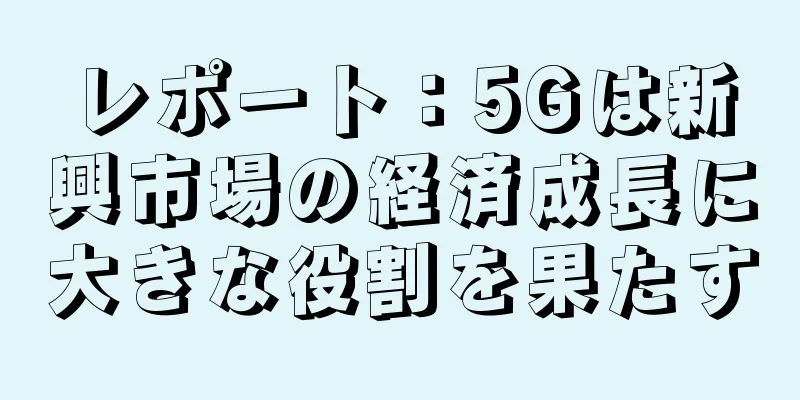 レポート：5Gは新興市場の経済成長に大きな役割を果たす