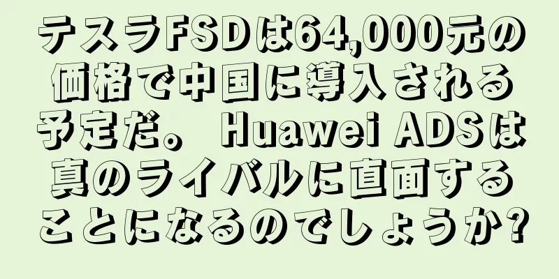 テスラFSDは64,000元の価格で中国に導入される予定だ。 Huawei ADSは真のライバルに直面することになるのでしょうか?