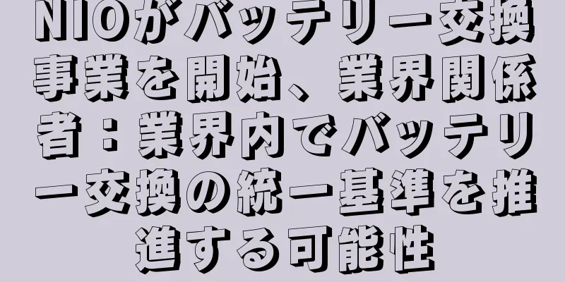 NIOがバッテリー交換事業を開始、業界関係者：業界内でバッテリー交換の統一基準を推進する可能性