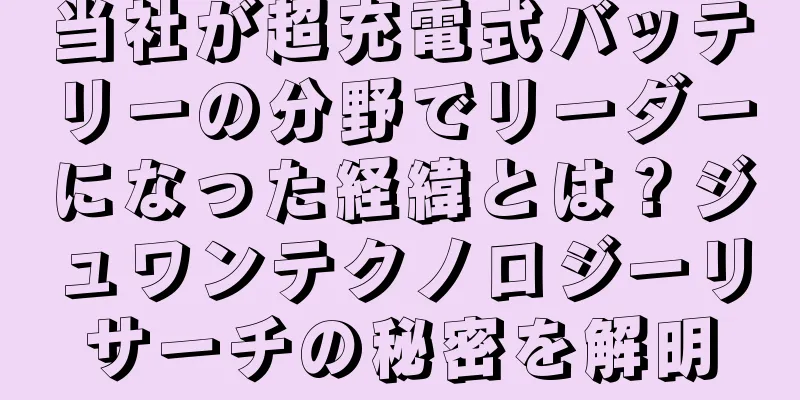 当社が超充電式バッテリーの分野でリーダーになった経緯とは？ジュワンテクノロジーリサーチの秘密を解明