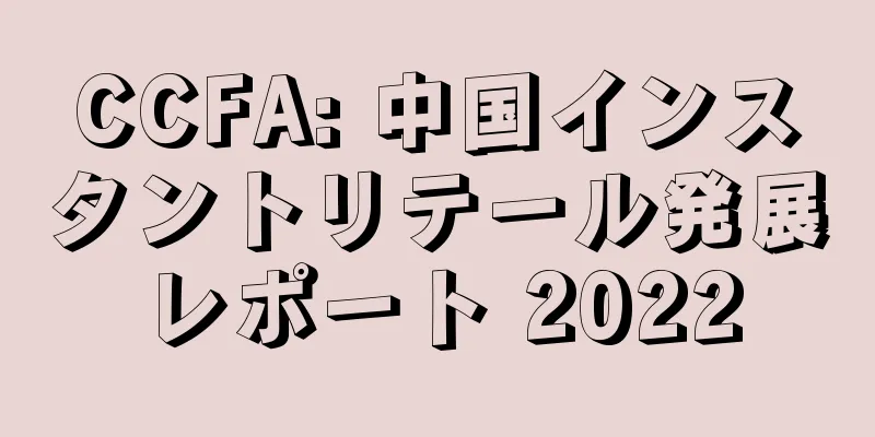 CCFA: 中国インスタントリテール発展レポート 2022