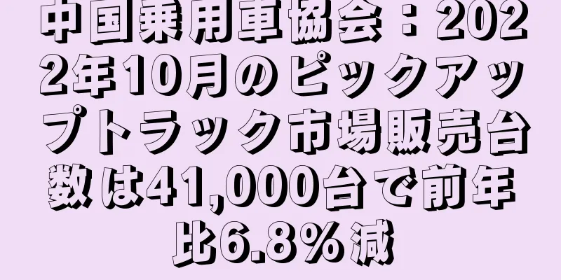 中国乗用車協会：2022年10月のピックアップトラック市場販売台数は41,000台で前年比6.8%減