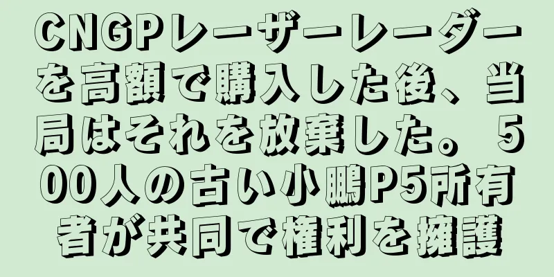 CNGPレーザーレーダーを高額で購入した後、当局はそれを放棄した。 500人の古い小鵬P5所有者が共同で権利を擁護