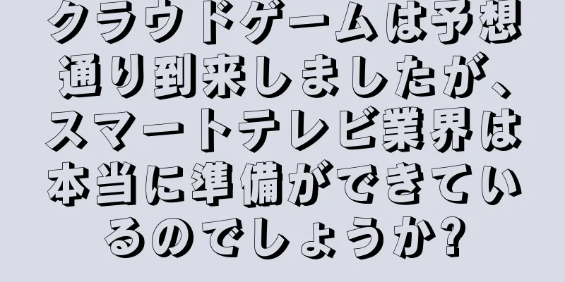 クラウドゲームは予想通り到来しましたが、スマートテレビ業界は本当に準備ができているのでしょうか?