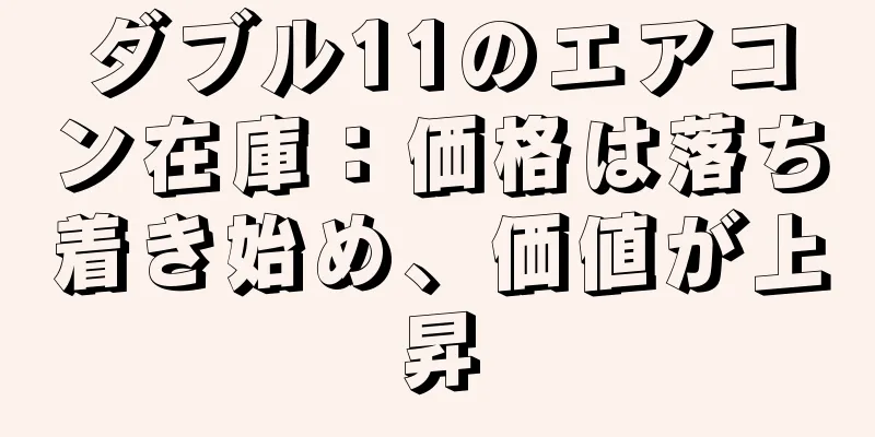 ダブル11のエアコン在庫：価格は落ち着き始め、価値が上昇