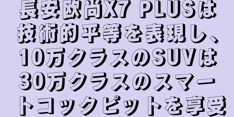 長安欧尚X7 PLUSは技術的平等を表現し、10万クラスのSUVは30万クラスのスマートコックピットを享受