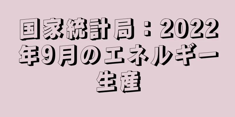 国家統計局：2022年9月のエネルギー生産