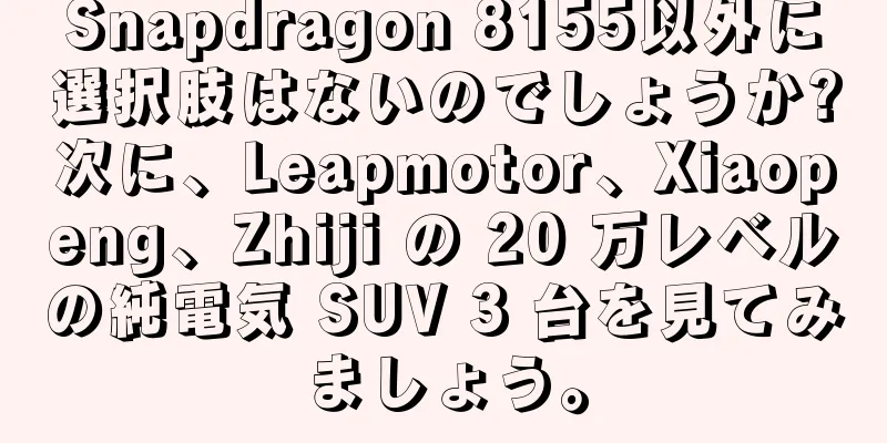 Snapdragon 8155以外に選択肢はないのでしょうか?次に、Leapmotor、Xiaopeng、Zhiji の 20 万レベルの純電気 SUV 3 台を見てみましょう。