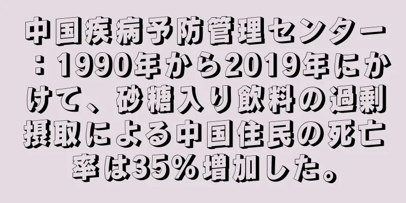 中国疾病予防管理センター：1990年から2019年にかけて、砂糖入り飲料の過剰摂取による中国住民の死亡率は35％増加した。