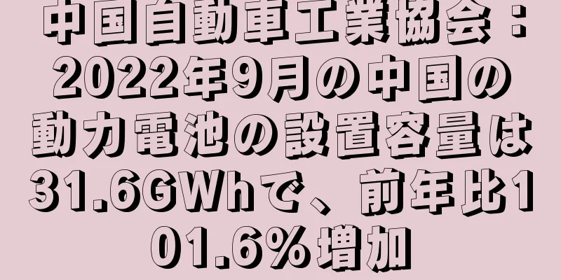 中国自動車工業協会：2022年9月の中国の動力電池の設置容量は31.6GWhで、前年比101.6%増加