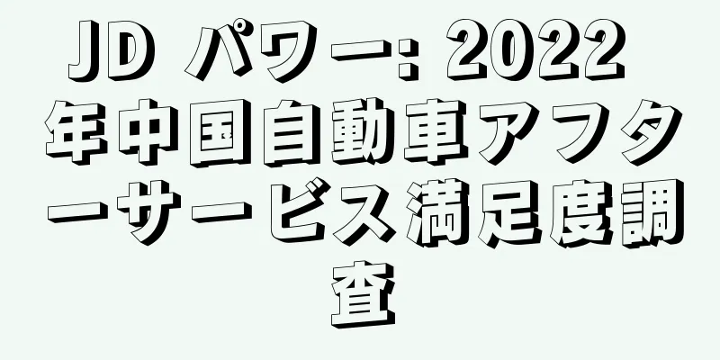 JD パワー: 2022 年中国自動車アフターサービス満足度調査