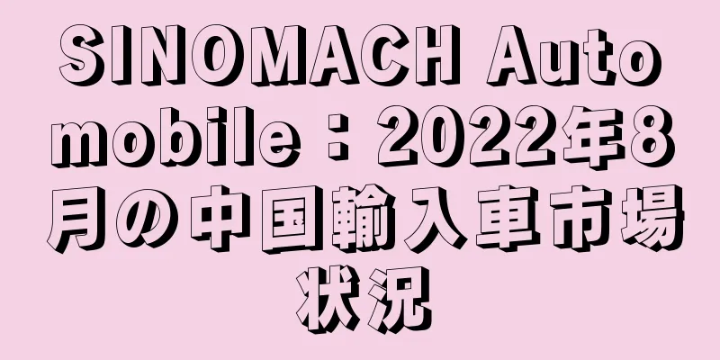 SINOMACH Automobile：2022年8月の中国輸入車市場状況