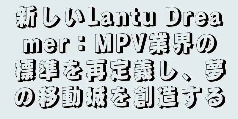 新しいLantu Dreamer：MPV業界の標準を再定義し、夢の移動城を創造する