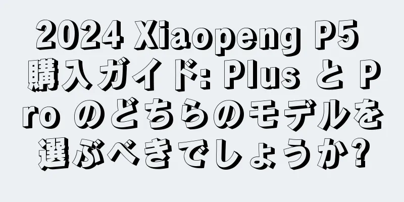 2024 Xiaopeng P5 購入ガイド: Plus と Pro のどちらのモデルを選ぶべきでしょうか?
