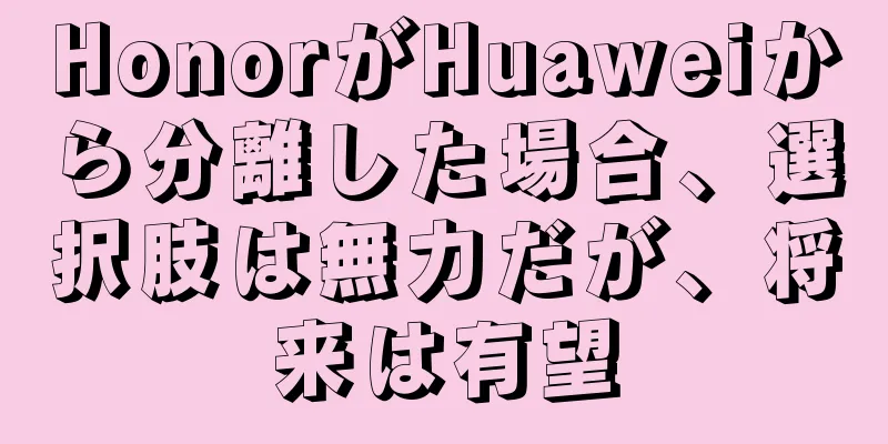 HonorがHuaweiから分離した場合、選択肢は無力だが、将来は有望