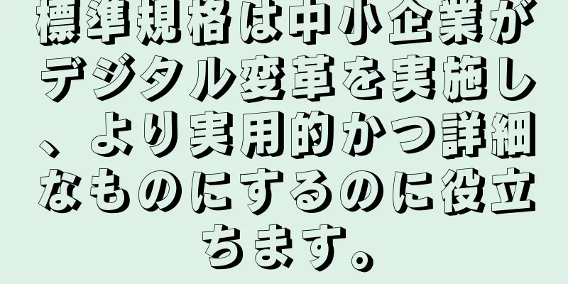 標準規格は中小企業がデジタル変革を実施し、より実用的かつ詳細なものにするのに役立ちます。