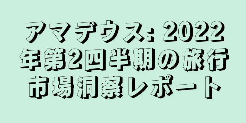 アマデウス: 2022年第2四半期の旅行市場洞察レポート