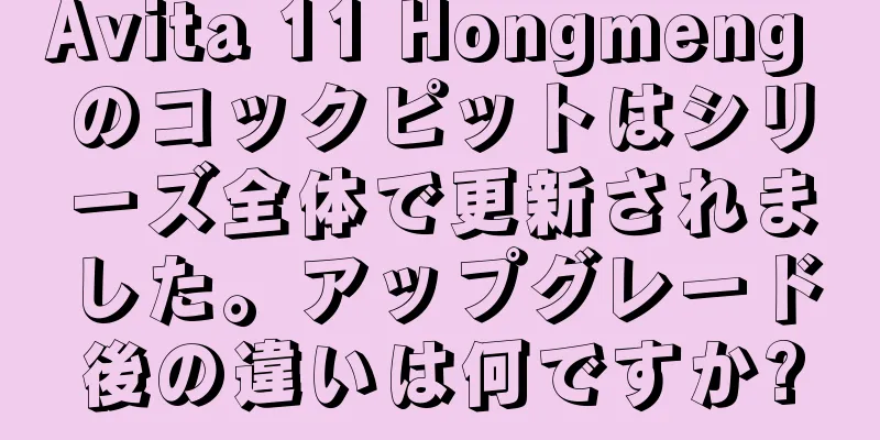 Avita 11 Hongmeng のコックピットはシリーズ全体で更新されました。アップグレード後の違いは何ですか?