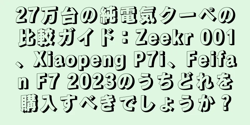 27万台の純電気クーペの比較ガイド：Zeekr 001、Xiaopeng P7i、Feifan F7 2023のうちどれを購入すべきでしょうか？
