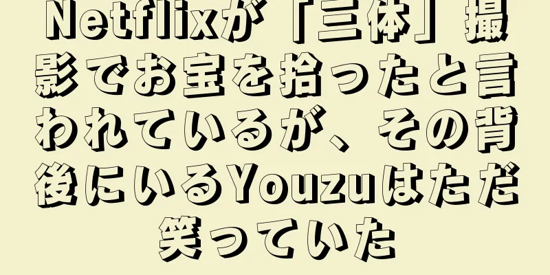 Netflixが「三体」撮影でお宝を拾ったと言われているが、その背後にいるYouzuはただ笑っていた