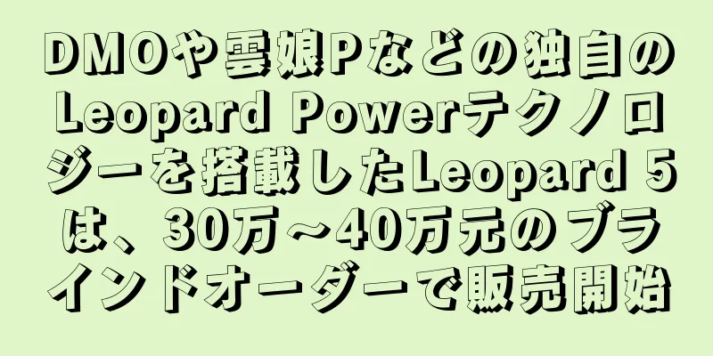 DMOや雲娘Pなどの独自のLeopard Powerテクノロジーを搭載したLeopard 5は、30万～40万元のブラインドオーダーで販売開始