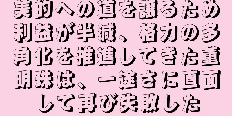 美的への道を譲るため利益が半減、格力の多角化を推進してきた董明珠は、一途さに直面して再び失敗した