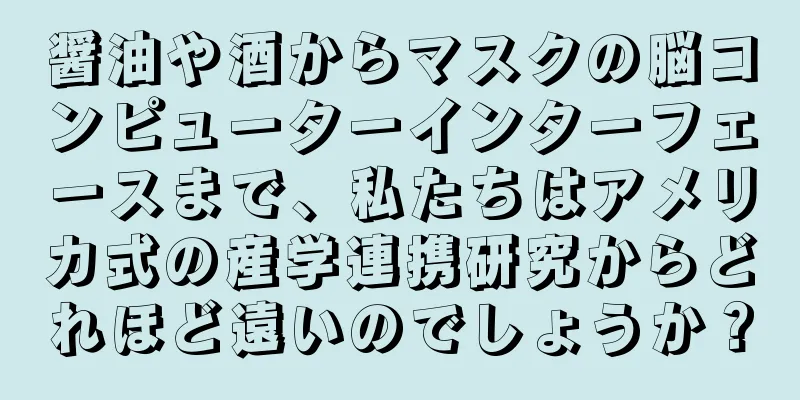 醤油や酒からマスクの脳コンピューターインターフェースまで、私たちはアメリカ式の産学連携研究からどれほど遠いのでしょうか？