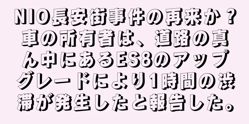 NIO長安街事件の再来か？車の所有者は、道路の真ん中にあるES8のアップグレードにより1時間の渋滞が発生したと報告した。