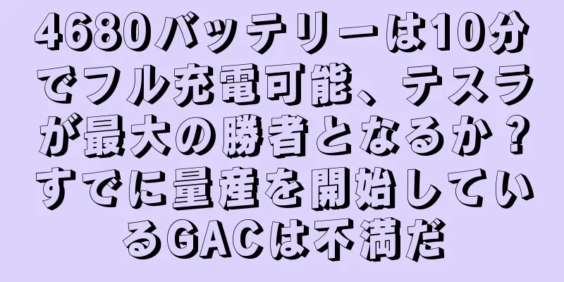 4680バッテリーは10分でフル充電可能、テスラが最大の勝者となるか？すでに量産を開始しているGACは不満だ