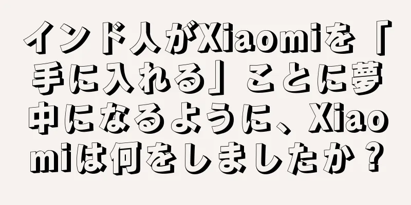 インド人がXiaomiを「手に入れる」ことに夢中になるように、Xiaomiは何をしましたか？
