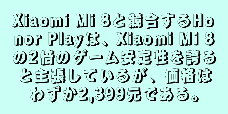Xiaomi Mi 8と競合するHonor Playは、Xiaomi Mi 8の2倍のゲーム安定性を誇ると主張しているが、価格はわずか2,399元である。