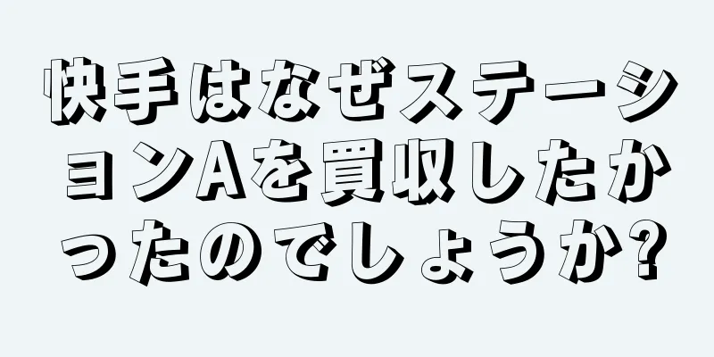 快手はなぜステーションAを買収したかったのでしょうか?