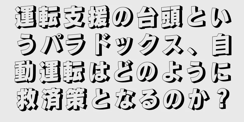 運転支援の台頭というパラドックス、自動運転はどのように救済策となるのか？