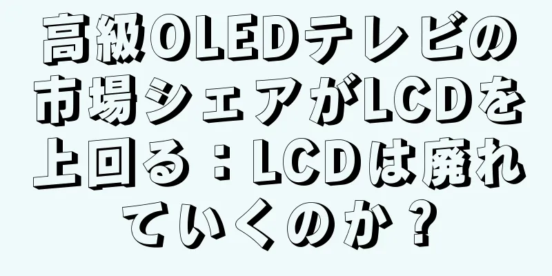 高級OLEDテレビの市場シェアがLCDを上回る：LCDは廃れていくのか？