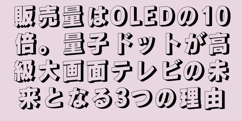 販売量はOLEDの10倍。量子ドットが高級大画面テレビの未来となる3つの理由
