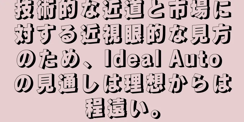 技術的な近道と市場に対する近視眼的な見方のため、Ideal Auto の見通しは理想からは程遠い。