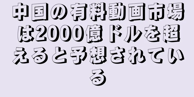 中国の有料動画市場は2000億ドルを超えると予想されている