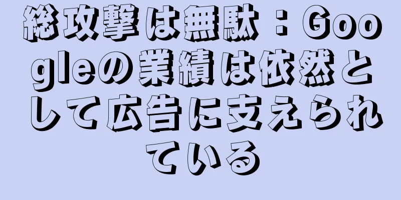 総攻撃は無駄：Googleの業績は依然として広告に支えられている