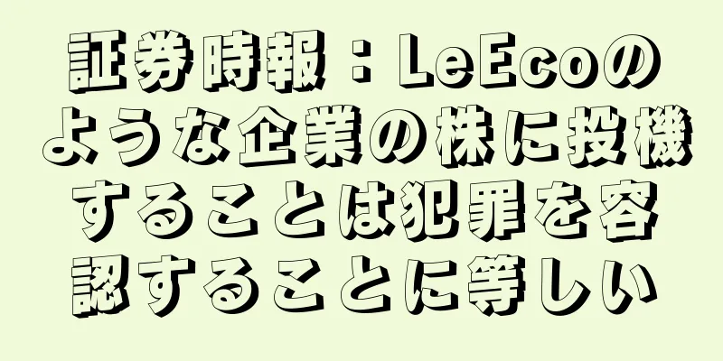 証券時報：LeEcoのような企業の株に投機することは犯罪を容認することに等しい