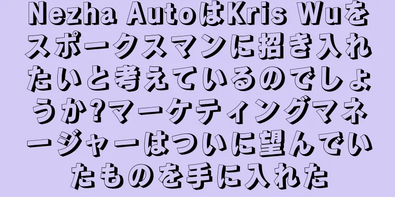 Nezha AutoはKris Wuをスポークスマンに招き入れたいと考えているのでしょうか?マーケティングマネージャーはついに望んでいたものを手に入れた