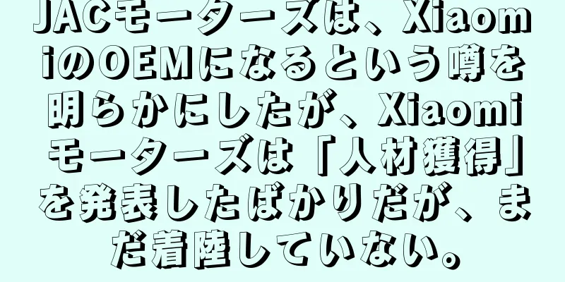 JACモーターズは、XiaomiのOEMになるという噂を明らかにしたが、Xiaomiモーターズは「人材獲得」を発表したばかりだが、まだ着陸していない。