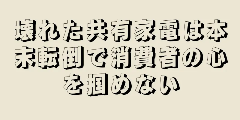 壊れた共有家電は本末転倒で消費者の心を掴めない