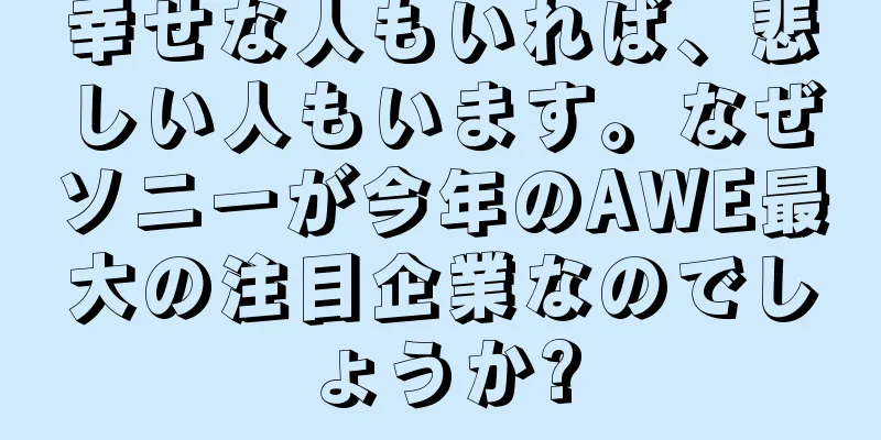 幸せな人もいれば、悲しい人もいます。なぜソニーが今年のAWE最大の注目企業なのでしょうか?