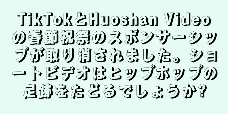 TikTokとHuoshan Videoの春節祝祭のスポンサーシップが取り消されました。ショートビデオはヒップホップの足跡をたどるでしょうか?