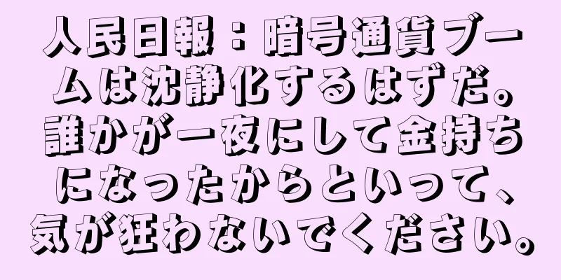 人民日報：暗号通貨ブームは沈静化するはずだ。誰かが一夜にして金持ちになったからといって、気が狂わないでください。