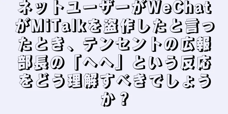 ネットユーザーがWeChatがMiTalkを盗作したと言ったとき、テンセントの広報部長の「へへ」という反応をどう理解すべきでしょうか？