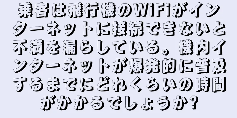 乗客は飛行機のWiFiがインターネットに接続できないと不満を漏らしている。機内インターネットが爆発的に普及するまでにどれくらいの時間がかかるでしょうか?